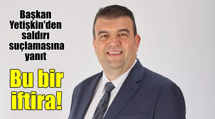 Başkan İsmail Yetişkin darp iddiasına yanıt verdi: BU BİR İFTİRADIR!