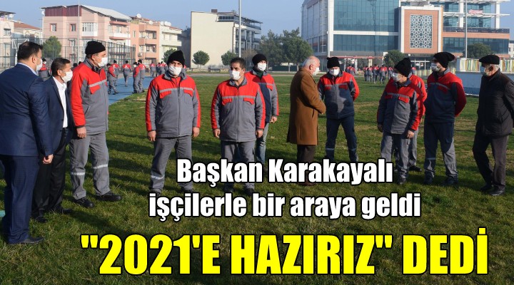 Başkan Karakayalı işçilerle buluştu! 2021'E HAZIRIZ MESAJI VERDİ