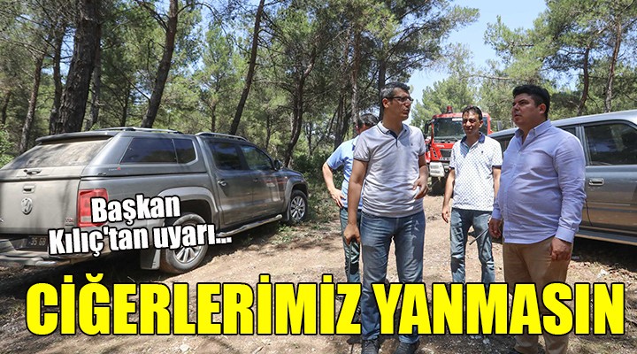 Başkan Kılıç'tan uyarı... CİĞERLERİMİZ YANMASIN