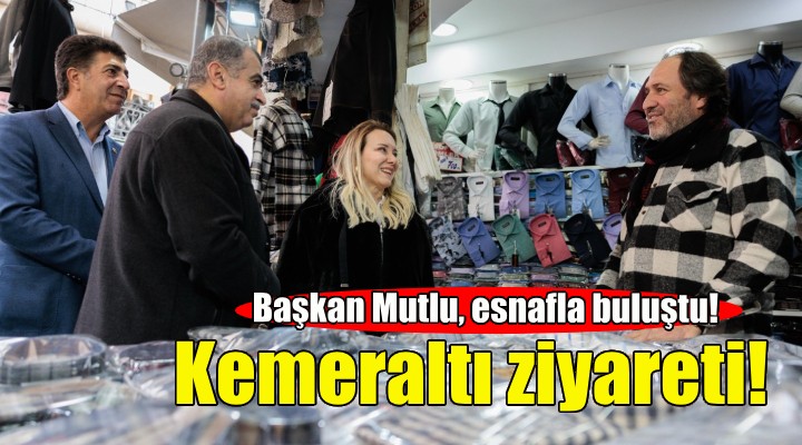 Başkan Mutlu'dan Kemeraltı esnafına ziyaret!