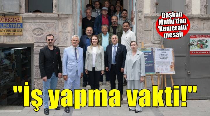 Başkan Mutlu’dan Kemeraltı mesajı: Artık konuşma değil iş yapma vakti