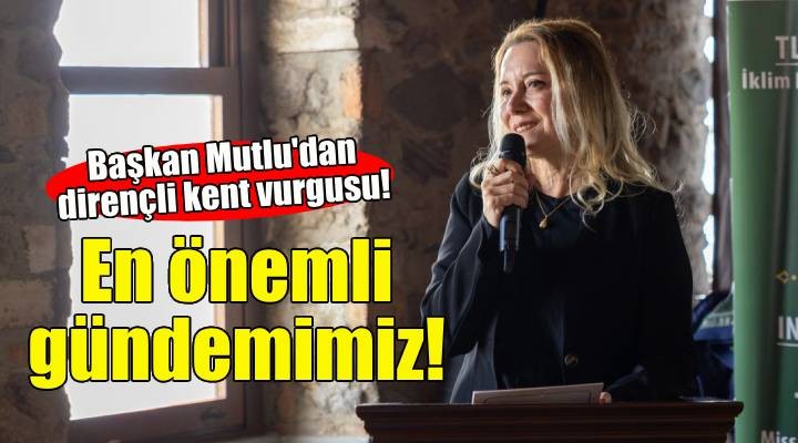 Başkan Mutlu'dan dirençli kent vurgusu: En önemli gündemimiz!