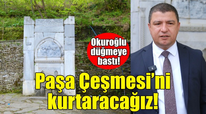 Başkan Okuroğlu: Paşa Çeşmesi’ni kurtaracağız!