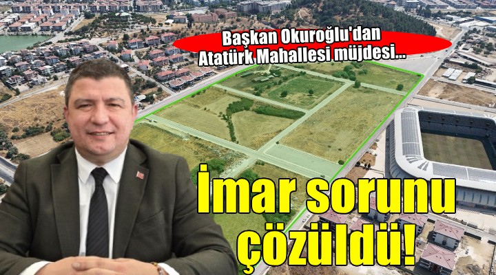 Başkan Okuroğlu duyurdu... Atatürk Mahallesi'ndeki imar sorunu çözüldü!