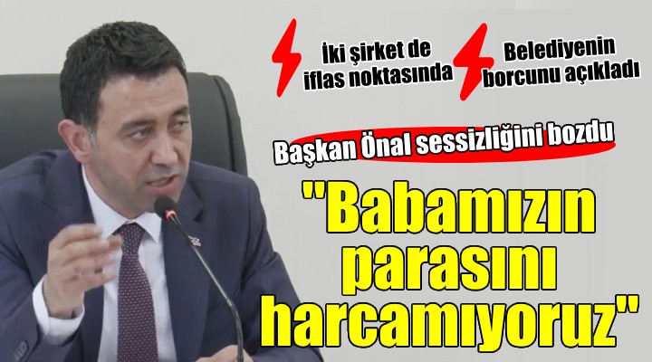 Başkan Önal'dan flaş mesajlar... ''Babamızın parasını harcamıyoruz''