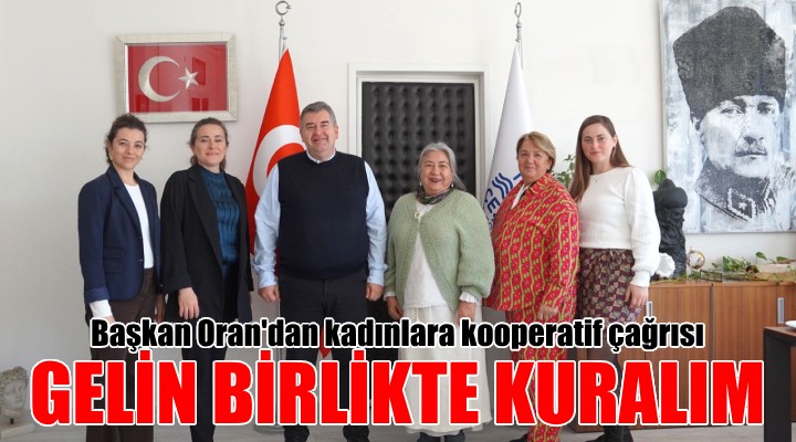 Başkan Oran'dan Alaçatılı kadınlara kooperatif çağrısı