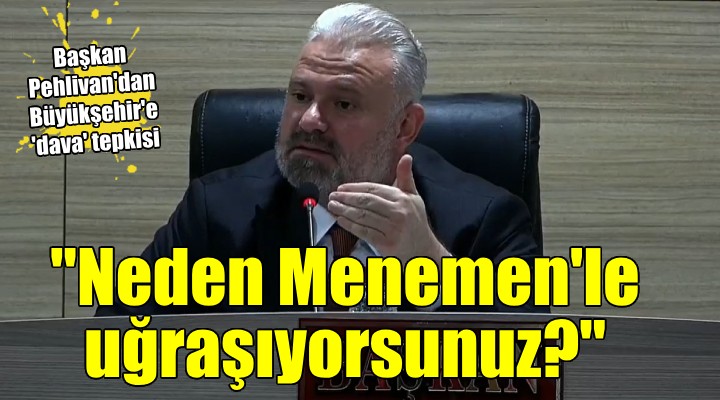 Başkan Pehlivan'dan Büyükşehir'e dava tepkisi... 'Neden Menemen ile uğraşıyorsunuz?'