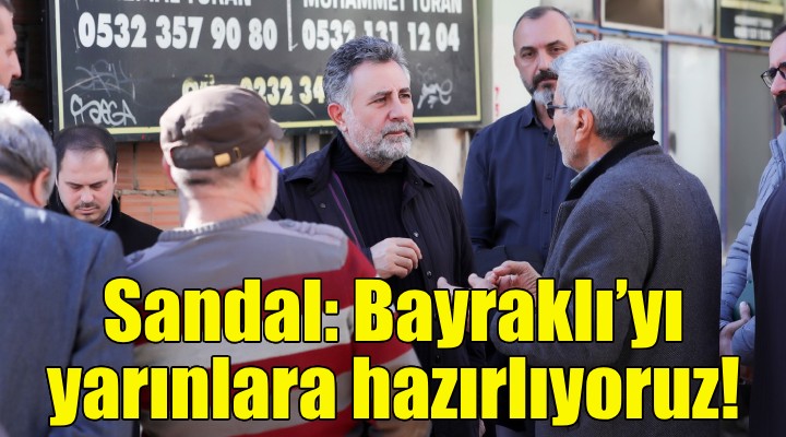 Başkan Sandal: Bayraklı'yı yarınlara hazırlıyoruz!