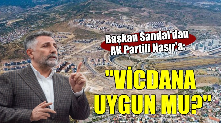 Başkan Sandal'dan AK Partili Nasır'a: 'Ahlaka ve vicdana uygun mu?'
