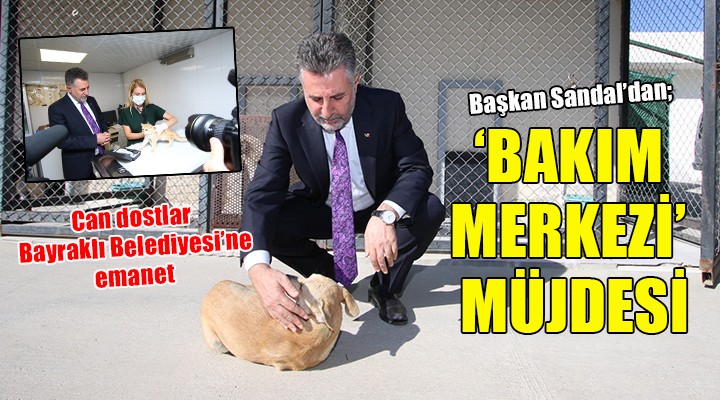 Başkan Sandal'dan 'Bakım Merkezi' müjdesi....