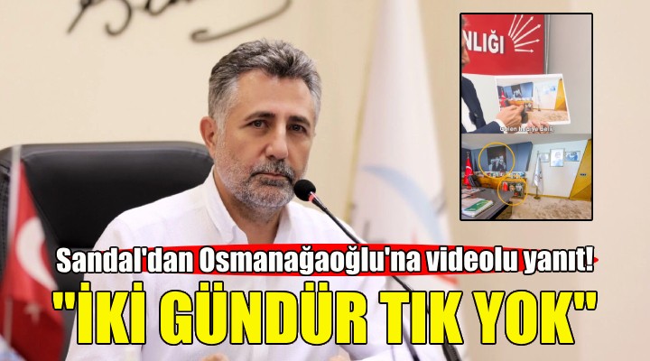 Başkan Sandal'dan MHP'li Osmanağaoğlu'na videolu yanıt: İki gündür tık yok!