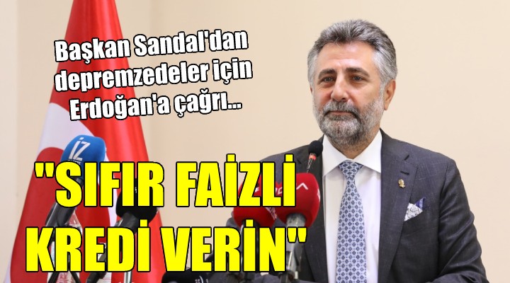 Başkan Sandal'dan depremzedeler için Cumhurbaşkanı Erdoğan'a çağrı...