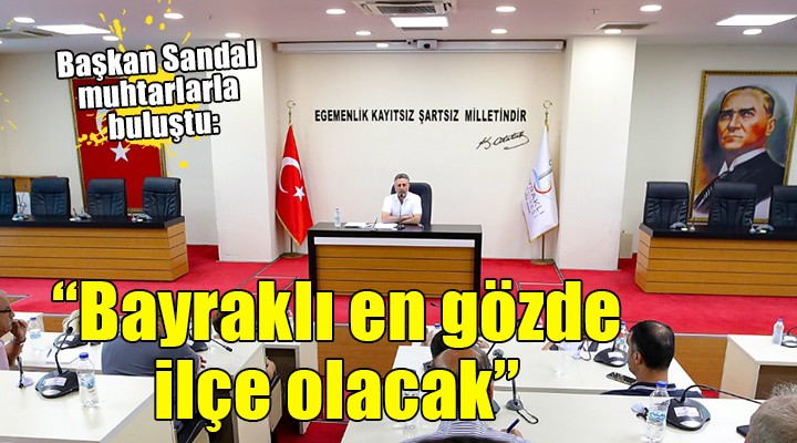 Başkan Sandal muhtarlarla buluştu: ''İzmir'in en gözde ilçesi Bayraklı olacak''