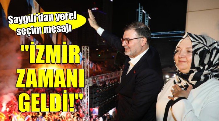 Başkan Saygılı'dan yerel seçim mesajı... İZMİR'İN ZAMANI GELDİ!