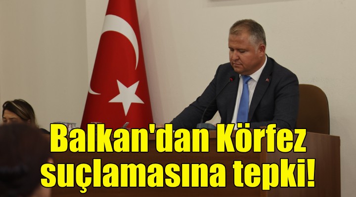 Başkan Selçuk Balkan'dan Körfez suçlamasına tepki!