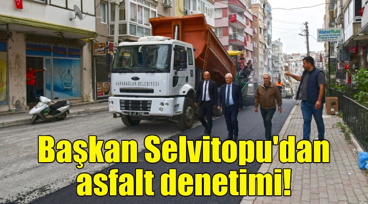 Başkan Selvitopu'dan asfalt denetimi!