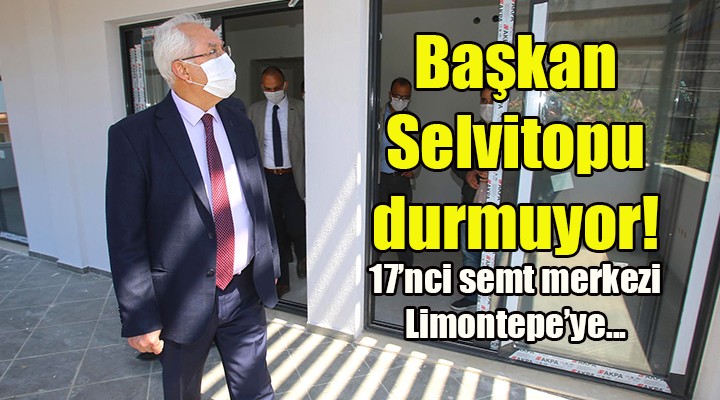 Başkan Selvitopu durmuyor! 17'nci semt merkezi Limontepe'ye...