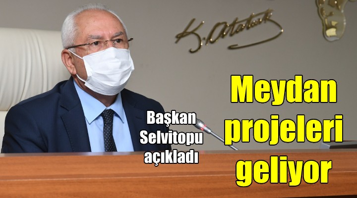 Başkan Selvitopu'ndan meydan projeleri