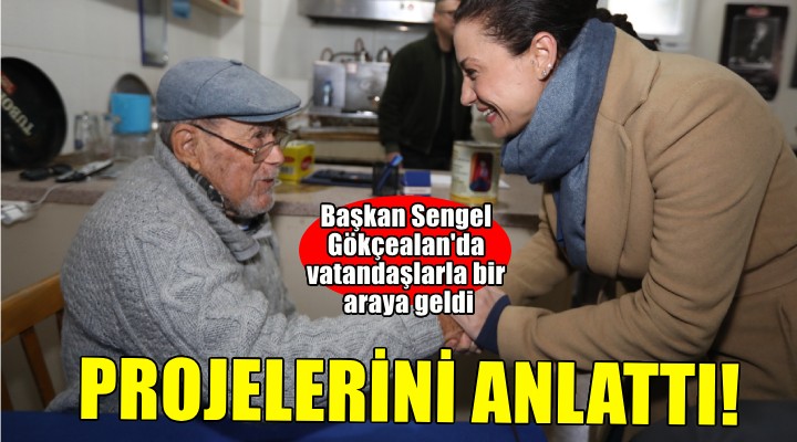 Başkan Sengel Gökçealan'da sosyal belediyecilik projelerini anlattı