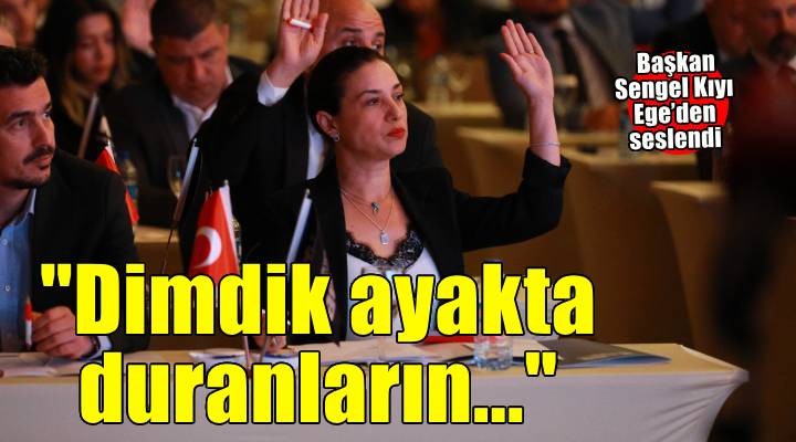 Başkan Sengel Kıyı Ege'den seslendi: Bu topraklar dimdik ayakta duranların topraklarıdır