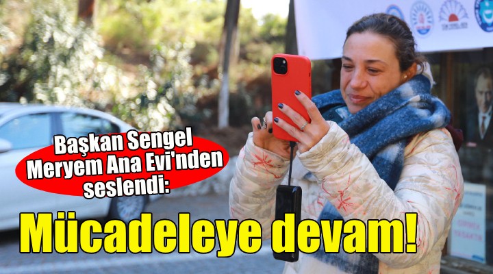 Başkan Sengel Meryem Ana Evi’nden seslendi: Mücadeleye devam!