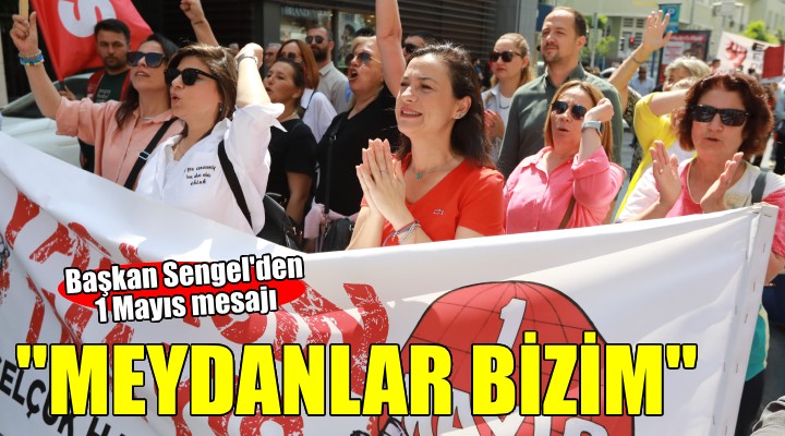 Başkan Sengel'den 1 Mayıs mesajı... ''Meydanlar bizim''