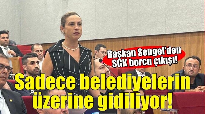 Başkan Şengel'den SGK borcu çıkışı: Sadece belediyelerin üzerine gidiliyor!