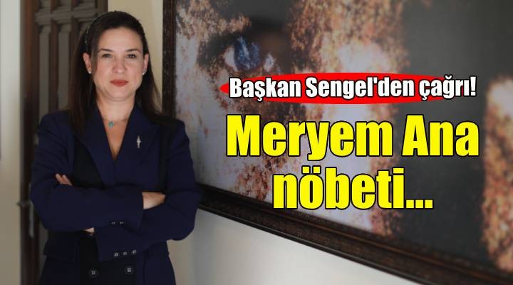 Başkan Sengel’den Meryem Ana nöbeti çağrısı!