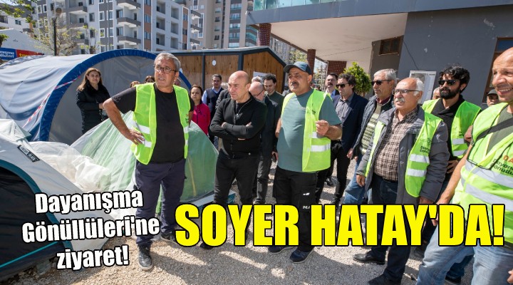 Başkan Soyer Hatay'da... İzmir Dayanışma Gönüllüleri'ni ziyaret etti!