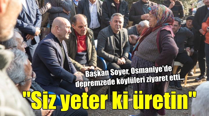 Başkan Soyer, Osmaniye'de depremzede köylüleri ziyaret etti...