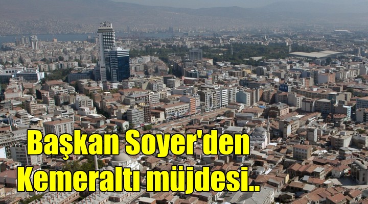 Başkan Soyer'den 'Kemeraltı' müjdesi