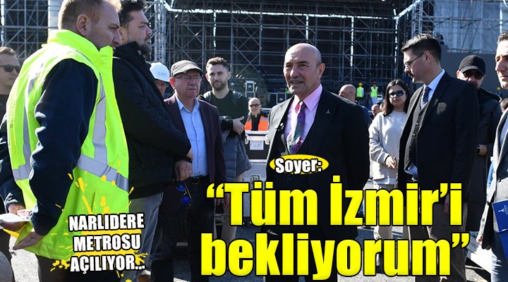 Başkan Soyer'den Narlıdere Metrosu daveti... ''Tüm İzmir'i bekliyorum''