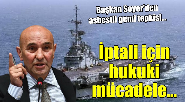 Başkan Soyer'den asbestli gemi çıkışı: 'Kararın iptali için hukuki mücadeleyi sürdüreceğiz'