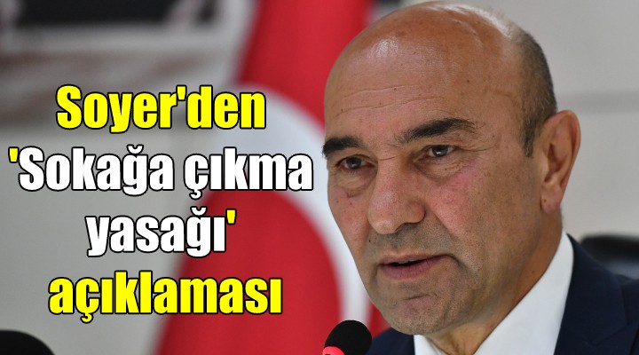 Başkan Soyer'den sokağa çıkma yasağı açıklaması