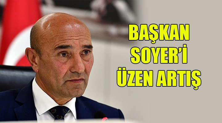 Başkan Soyer'i üzen artış...