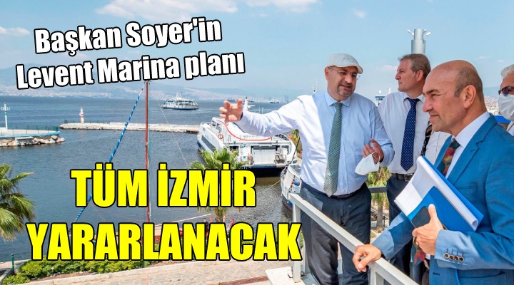 Başkan Soyer'in Levent Marina planı... TÜM İZMİR YARARLANACAK!