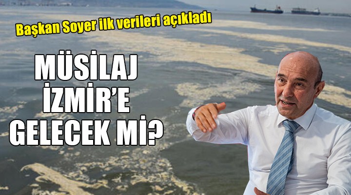 Başkan Soyer ilk verileri açıkladı... Müsilaj İzmir'e gelecek mi?