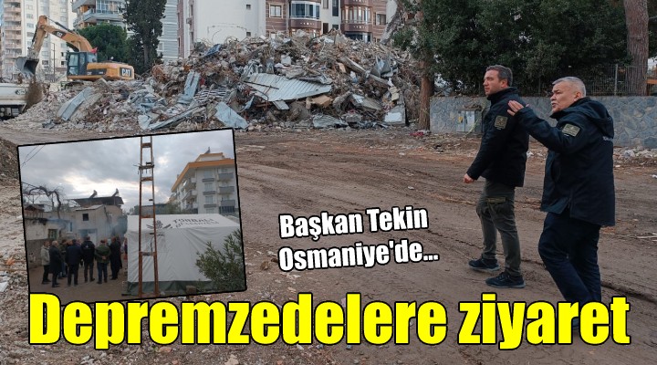 Başkan Tekin'den Osmaniye'de depremzedelere ziyaret..
