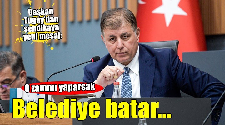 Başkan Tugay: 23 bin kişiye o zammı yaparsak belediye olarak batıyoruz