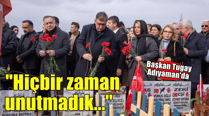 Başkan Tugay Adımayan'da... ''Hiçbir zaman unutmadık''