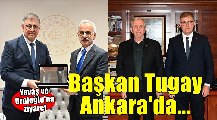 Başkan Tugay Ankara'da... Yavaş ve Bakan Uraloğlu'na ziyaret...