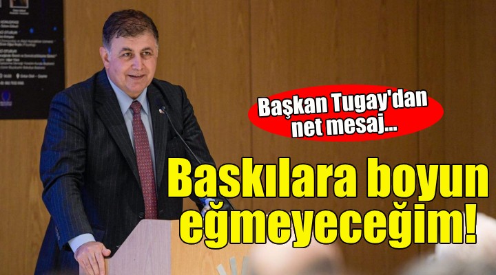 Başkan Tugay: Baskılara boyun eğmeyeceğim!