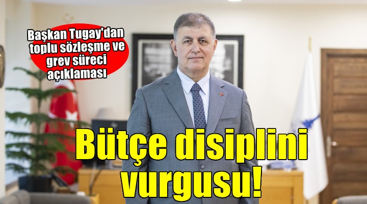 Başkan Tugay: Belediyeyi bütçe disiplinsizliği içinde bırakamam