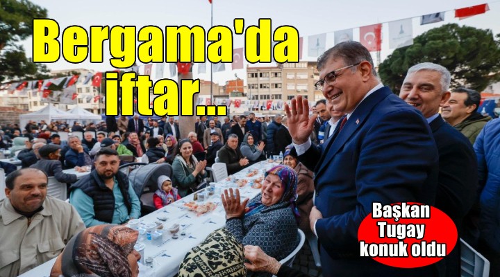 Başkan Tugay, Bergama'da iftar sofrasına konuk oldu