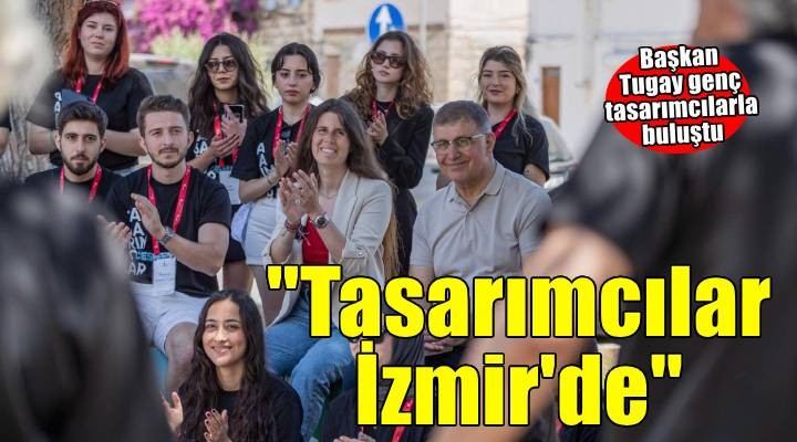 Başkan Tugay Çeşme'de genç tasarımcılarla buluştu