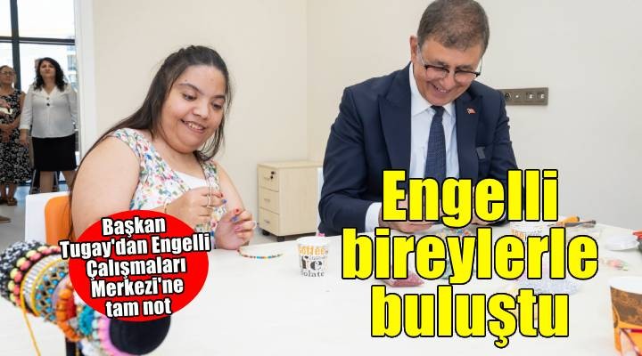 Başkan Tugay Engelli Çalışmaları Merkezi'ni ziyaret etti