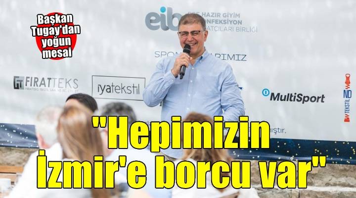 Başkan Tugay: Hepimizin İzmir'e borcu var