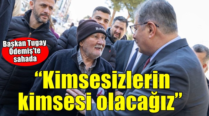 Başkan Tugay Ödemiş'te sahada... Kimsesizlerin kimsesi olacağız