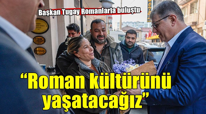 Başkan Tugay: Roman kültürünü koruyarak yaşatacağız