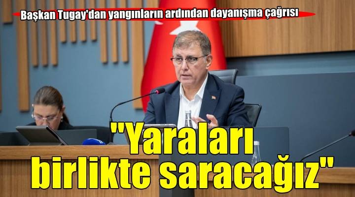 Başkan Tugay: Yangının yaralarını birlikte saracağız